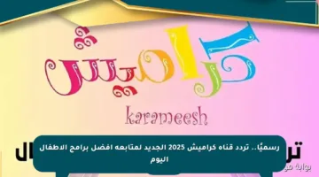 رسميًا.. تردد قناة كراميش 2025 الجديد لمتابعة أفضل برامج الأطفال اليوم